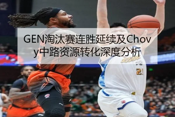 GEN淘汰赛连胜延续及Chovy中路资源转化深度分析